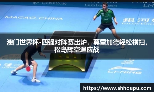 澳门世界杯-四强对阵赛出炉，莫雷加德轻松横扫，松岛辉空遇应战