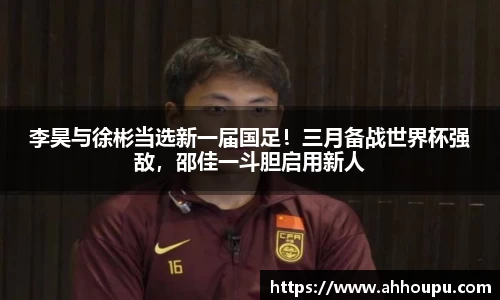 李昊与徐彬当选新一届国足！三月备战世界杯强敌，邵佳一斗胆启用新人