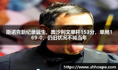 斯诺克新纪录诞生，奥沙利文单杆153分，单局169-0，仍旧状况不减当年