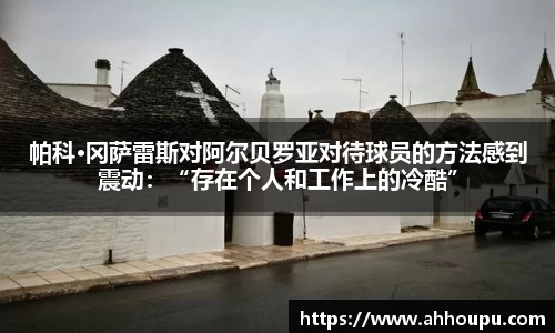 帕科·冈萨雷斯对阿尔贝罗亚对待球员的方法感到震动：“存在个人和工作上的冷酷”